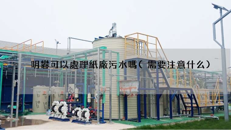 明礬可以處理紙廠污水嗎(需要注意什么)